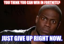 Kevin Hart Meme | YOU THINK YOU CAN WIN IN FORTNITE? JUST GIVE UP RIGHT NOW. | image tagged in memes,kevin hart the hell | made w/ Imgflip meme maker
