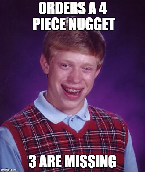 Bad Luck Brian Meme | ORDERS A 4 PIECE NUGGET 3 ARE MISSING | image tagged in memes,bad luck brian | made w/ Imgflip meme maker