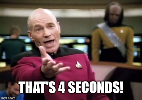Picard Wtf Meme | THAT'S 4 SECONDS! | image tagged in memes,picard wtf | made w/ Imgflip meme maker