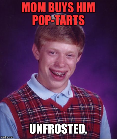Bad Luck Brian Meme | MOM BUYS HIM POP-TARTS; UNFROSTED. | image tagged in memes,bad luck brian,first world problems,sad,food,funny | made w/ Imgflip meme maker
