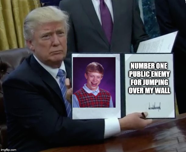 Bad luck mexibrian | NUMBER ONE PUBLIC ENEMY FOR JUMPING OVER MY WALL | image tagged in memes,trump bill signing,trump wall,bad luck brian,build a wall | made w/ Imgflip meme maker