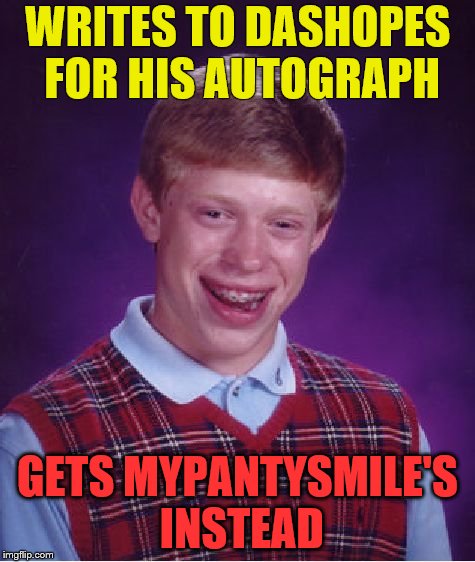 Bad Luck Brian Meme | WRITES TO DASHOPES FOR HIS AUTOGRAPH; GETS MYPANTYSMILE'S INSTEAD | image tagged in memes,bad luck brian | made w/ Imgflip meme maker