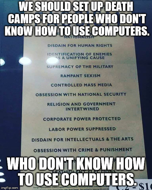 WE SHOULD SET UP DEATH CAMPS FOR PEOPLE WHO DON'T KNOW HOW TO USE COMPUTERS. WHO DON'T KNOW HOW TO USE COMPUTERS. | made w/ Imgflip meme maker