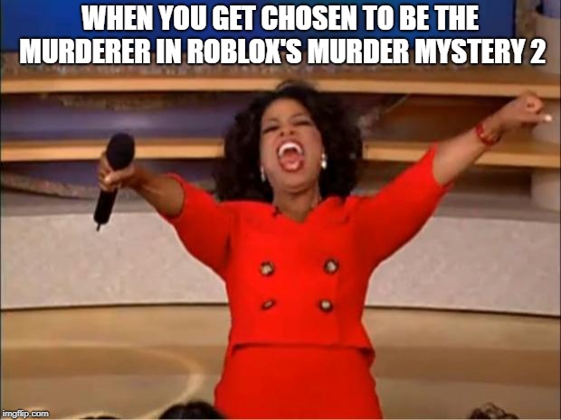 This Is So True | WHEN YOU GET CHOSEN TO BE THE MURDERER IN ROBLOX'S MURDER MYSTERY 2 | image tagged in memes,mm2,roblox,oprah,excited,true | made w/ Imgflip meme maker