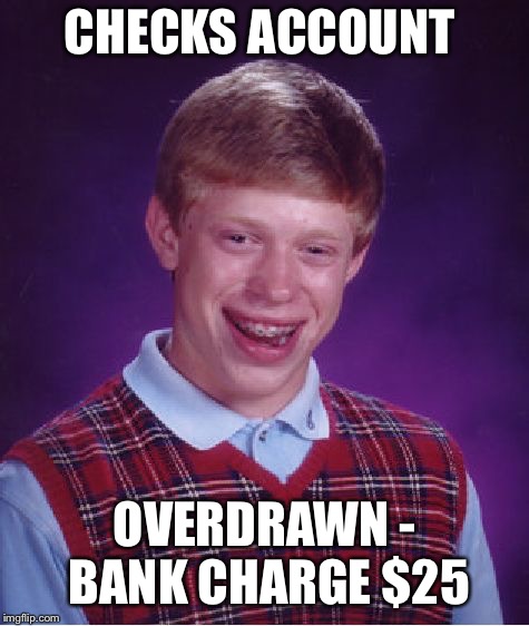 Bad Luck Brian Meme | CHECKS ACCOUNT OVERDRAWN - BANK CHARGE $25 | image tagged in memes,bad luck brian | made w/ Imgflip meme maker