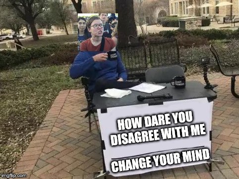 Change My Mind Meme | HOW DARE YOU DISAGREE WITH ME; CHANGE YOUR MIND | image tagged in change my mind | made w/ Imgflip meme maker