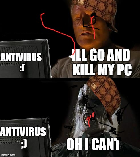 I'll Just Wait Here | ANTIVIRUS :(; ILL GO AND KILL MY PC; ANTIVIRUS ;); OH I CANT | image tagged in memes,ill just wait here,scumbag | made w/ Imgflip meme maker
