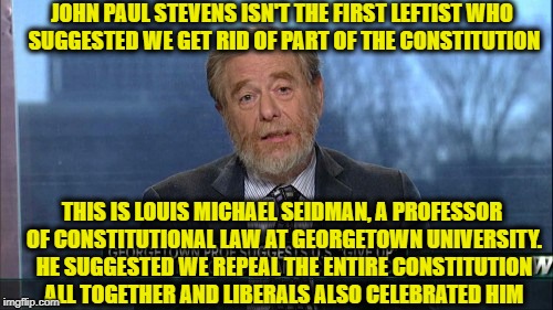 Why i laugh every time a leftist espouses the constitution | JOHN PAUL STEVENS ISN'T THE FIRST LEFTIST WHO SUGGESTED WE GET RID OF PART OF THE CONSTITUTION; THIS IS LOUIS MICHAEL SEIDMAN, A PROFESSOR OF CONSTITUTIONAL LAW AT GEORGETOWN UNIVERSITY. HE SUGGESTED WE REPEAL THE ENTIRE CONSTITUTION ALL TOGETHER AND LIBERALS ALSO CELEBRATED HIM | image tagged in memes,liberal logic,liberal hypocrisy,the constitution,constitution,nutty professor | made w/ Imgflip meme maker