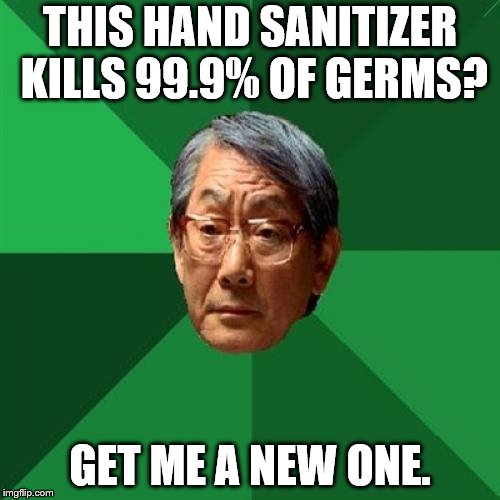 High Expectations Asian Father Meme | THIS HAND SANITIZER KILLS 99.9% OF GERMS? GET ME A NEW ONE. | image tagged in memes,high expectations asian father | made w/ Imgflip meme maker