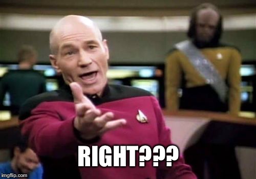 Picard Wtf Meme | RIGHT??? | image tagged in memes,picard wtf | made w/ Imgflip meme maker