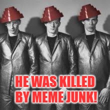 HE WAS KILLED BY MEME JUNK! | made w/ Imgflip meme maker