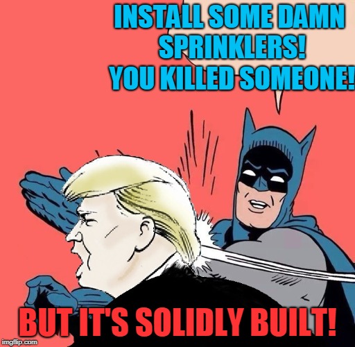 Trump's Argument! | INSTALL SOME DAMN SPRINKLERS! YOU KILLED SOMEONE! BUT IT'S SOLIDLY BUILT! | image tagged in batman slaps trump,donald trump,trump tower | made w/ Imgflip meme maker