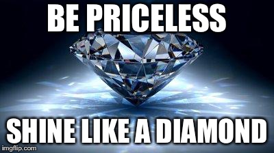 diamond | BE PRICELESS; SHINE LIKE A DIAMOND | image tagged in diamond | made w/ Imgflip meme maker