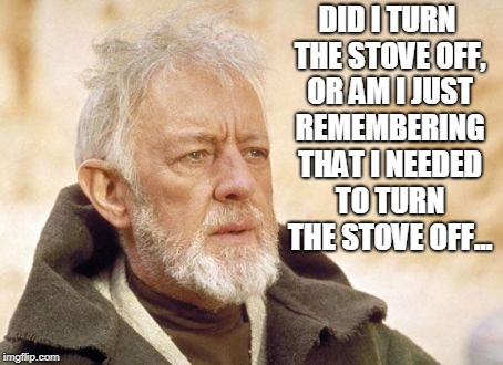 Obi Wan Kenobi | DID I TURN THE STOVE OFF, OR AM I JUST REMEMBERING THAT I NEEDED TO TURN THE STOVE OFF... | image tagged in memes,obi wan kenobi,cooking,forgot,i forgot | made w/ Imgflip meme maker