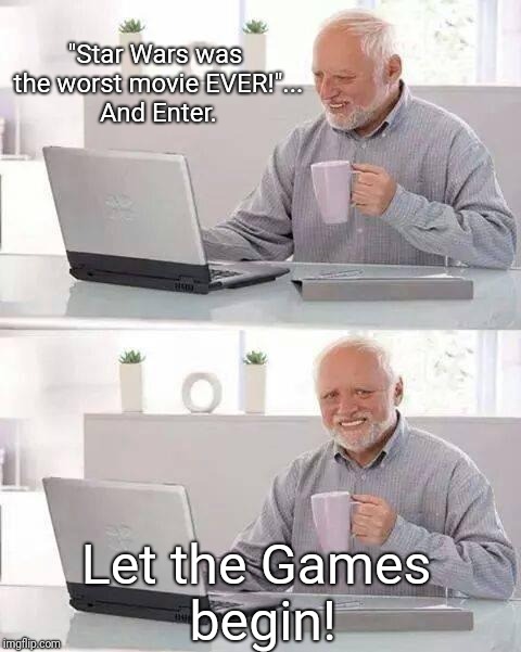 God, I love Trolling. | "Star Wars was the worst movie EVER!"... And Enter. Let the Games begin! | image tagged in memes,hide the pain harold | made w/ Imgflip meme maker