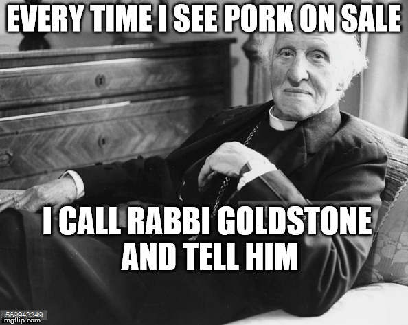 pork sale | EVERY TIME I SEE PORK ON SALE; I CALL RABBI GOLDSTONE AND TELL HIM | image tagged in jewish,catholicism,priest,pork | made w/ Imgflip meme maker
