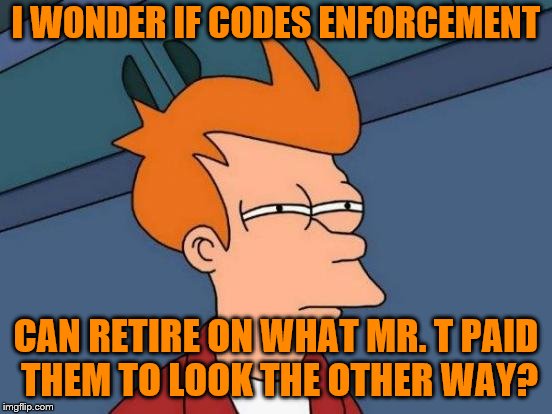 Futurama Fry Meme | I WONDER IF CODES ENFORCEMENT CAN RETIRE ON WHAT MR. T PAID THEM TO LOOK THE OTHER WAY? | image tagged in memes,futurama fry | made w/ Imgflip meme maker