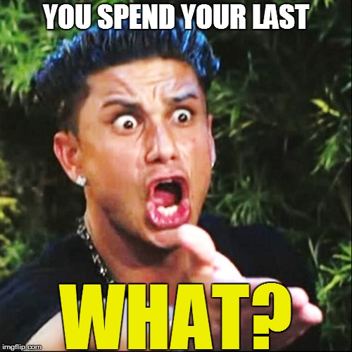 YOU SPEND YOUR LAST WHAT? | made w/ Imgflip meme maker