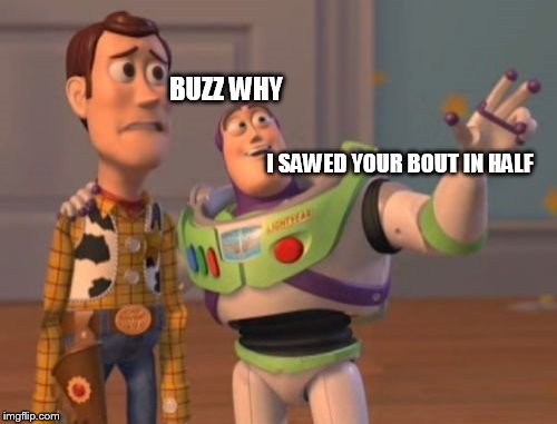 X, X Everywhere | BUZZ WHY; I SAWED YOUR BOUT IN HALF | image tagged in memes,x x everywhere,flex tape | made w/ Imgflip meme maker