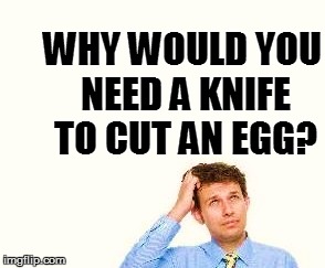 WHY WOULD YOU NEED A KNIFE TO CUT AN EGG? | made w/ Imgflip meme maker