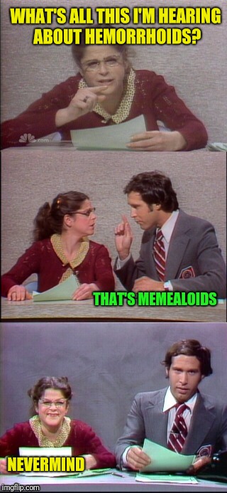 WHAT'S ALL THIS I'M HEARING ABOUT HEMORRHOIDS? NEVERMIND THAT'S MEMEALOIDS | made w/ Imgflip meme maker