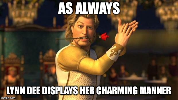 Prince charming | AS ALWAYS; LYNN DEE DISPLAYS HER CHARMING MANNER | image tagged in prince charming | made w/ Imgflip meme maker