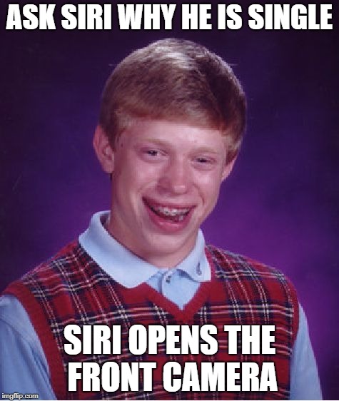 Bad Luck Brian | ASK SIRI WHY HE IS SINGLE; SIRI OPENS THE FRONT CAMERA | image tagged in memes,bad luck brian,ssby,funny,repost,maybe | made w/ Imgflip meme maker