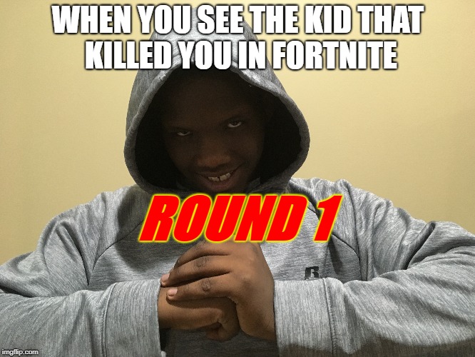 WHEN YOU SEE THE KID THAT KILLED YOU IN FORTNITE; ROUND 1 | image tagged in round 1 | made w/ Imgflip meme maker