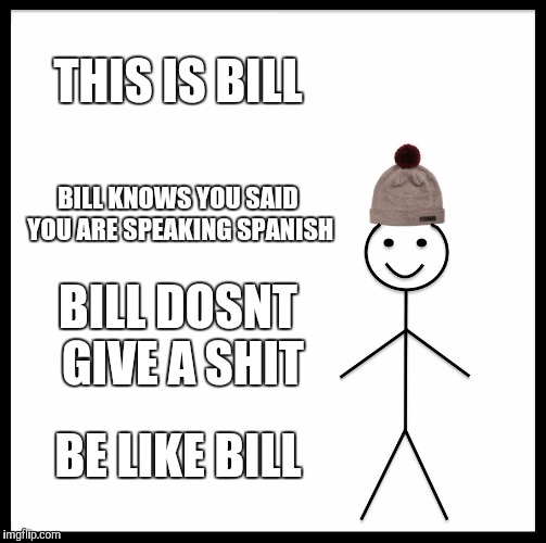 Be Like Bill Meme | THIS IS BILL BILL KNOWS YOU SAID YOU ARE SPEAKING SPANISH BILL DOSNT GIVE A SHIT BE LIKE BILL | image tagged in memes,be like bill | made w/ Imgflip meme maker