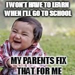 I WON'T HAVE TO LEARN WHEN I'LL GO TO SCHOOL MY PARENTS FIX THAT FOR ME | made w/ Imgflip meme maker