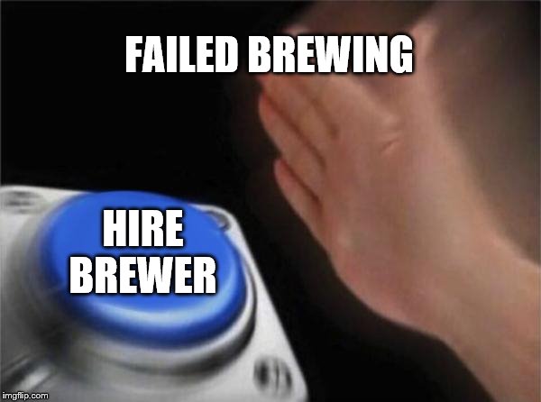 Blank Nut Button Meme | FAILED BREWING; HIRE BREWER | image tagged in memes,blank nut button | made w/ Imgflip meme maker