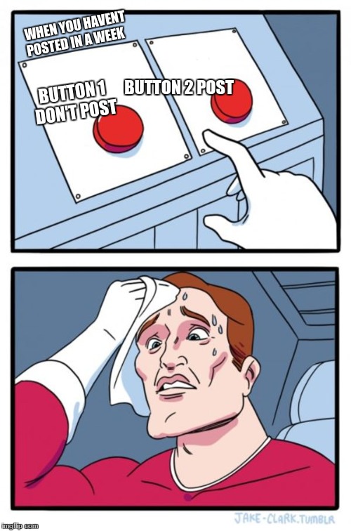 Two Buttons Meme | WHEN YOU HAVENT POSTED IN A WEEK; BUTTON 2 POST; BUTTON 1 DON'T POST | image tagged in memes,two buttons | made w/ Imgflip meme maker