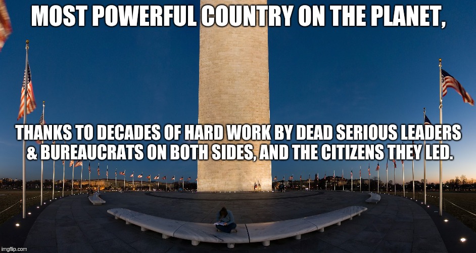 Been Great, Still Great | MOST POWERFUL COUNTRY ON THE PLANET, THANKS TO DECADES OF HARD WORK BY DEAD SERIOUS LEADERS & BUREAUCRATS ON BOTH SIDES, AND THE CITIZENS THEY LED. | image tagged in maga,make america great again,america first,country first,already great,patriotic | made w/ Imgflip meme maker