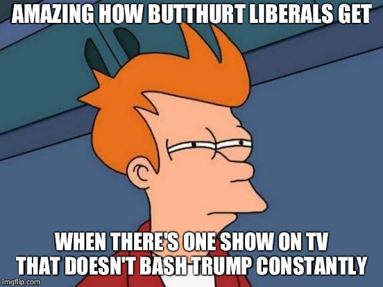 Futurama Fry Meme | AMAZING HOW BUTTHURT LIBERALS GET WHEN THERE'S ONE SHOW ON TV THAT DOESN'T BASH TRUMP CONSTANTLY | image tagged in memes,futurama fry | made w/ Imgflip meme maker