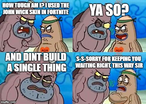 How Tough Are You | YA SO? HOW TOUGH AM I? I USED THE JOHN WICK SKIN IN FORTNITE; AND DINT BUILD A SINGLE THING; S-S-SORRY FOR KEEPING YOU WAITING RIGHT, THIS WAY SIR | image tagged in memes,how tough are you | made w/ Imgflip meme maker