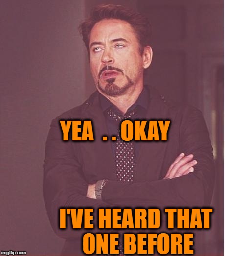 Face You Make Robert Downey Jr Meme | YEA  . . OKAY I'VE HEARD THAT ONE BEFORE | image tagged in memes,face you make robert downey jr | made w/ Imgflip meme maker