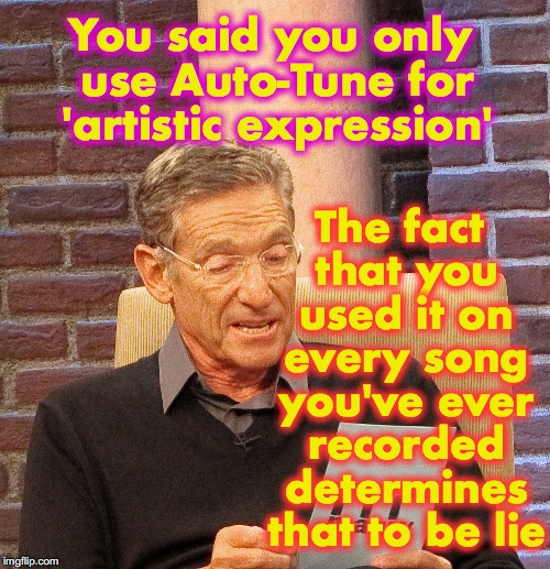 auto-tune | The fact that you used it on every song you've ever recorded determines that to be lie; You said you only use Auto-Tune for 'artistic expression' | image tagged in maury lie detector | made w/ Imgflip meme maker