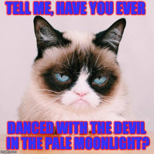 TELL ME, HAVE YOU EVER DANCED WITH THE DEVIL IN THE PALE MOONLIGHT? | made w/ Imgflip meme maker