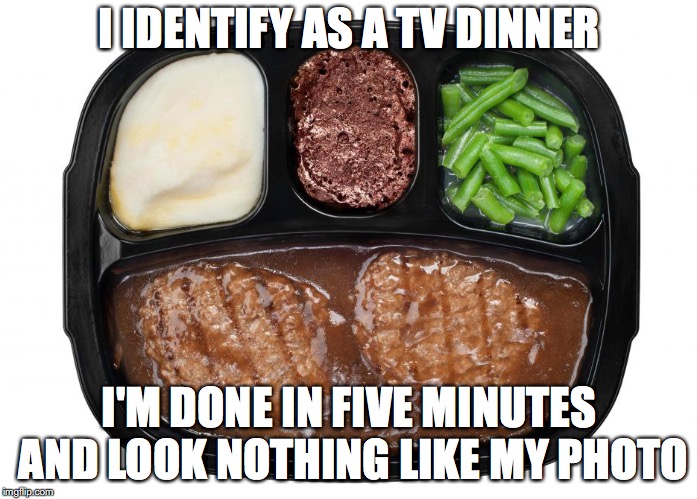 I IDENTIFY AS A TV DINNER; I'M DONE IN FIVE MINUTES AND LOOK NOTHING LIKE MY PHOTO | image tagged in funny,dating | made w/ Imgflip meme maker