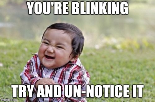 You're blinking. Now try and un-notice it. | YOU'RE BLINKING; TRY AND UN-NOTICE IT | image tagged in memes,evil toddler,eyes,blink,notice | made w/ Imgflip meme maker