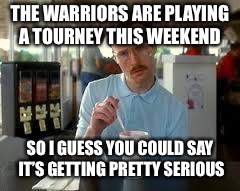 Kip Napoleon Dynamite | THE WARRIORS ARE PLAYING A TOURNEY THIS WEEKEND; SO I GUESS YOU COULD SAY IT’S GETTING PRETTY SERIOUS | image tagged in kip napoleon dynamite | made w/ Imgflip meme maker