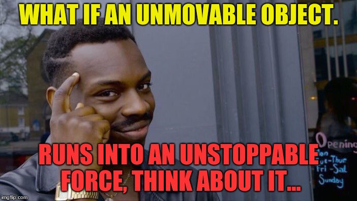 Roll Safe Think About It | WHAT IF AN UNMOVABLE OBJECT. RUNS INTO AN UNSTOPPABLE FORCE,
THINK ABOUT IT... | image tagged in memes,roll safe think about it | made w/ Imgflip meme maker