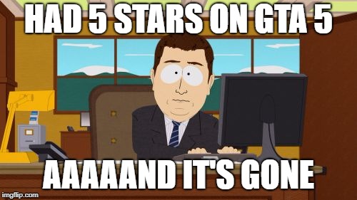 Aaaaand Its Gone Meme | HAD 5 STARS ON GTA 5; AAAAAND IT'S GONE | image tagged in memes,aaaaand its gone | made w/ Imgflip meme maker