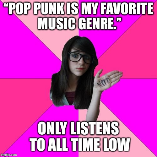 Idiot Nerd Girl | “POP PUNK IS MY FAVORITE MUSIC GENRE.”; ONLY LISTENS TO ALL TIME LOW | image tagged in memes,idiot nerd girl,pop punk,all time low | made w/ Imgflip meme maker