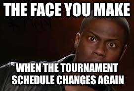 Kevin Hart Meme | THE FACE YOU MAKE; WHEN THE TOURNAMENT SCHEDULE CHANGES AGAIN | image tagged in memes,kevin hart the hell | made w/ Imgflip meme maker