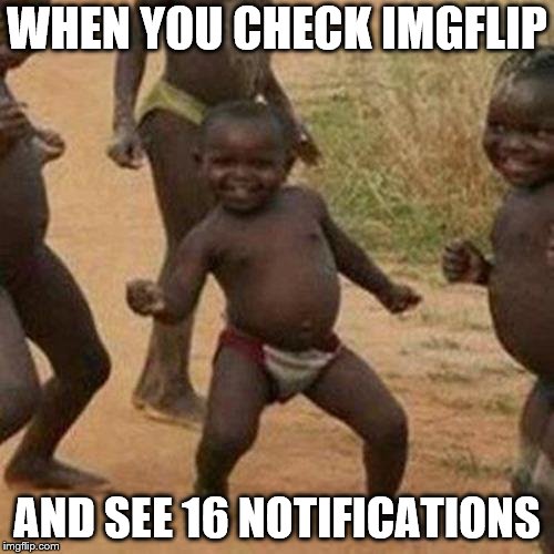 Third World Success Kid Meme | WHEN YOU CHECK IMGFLIP; AND SEE 16 NOTIFICATIONS | image tagged in memes,third world success kid | made w/ Imgflip meme maker