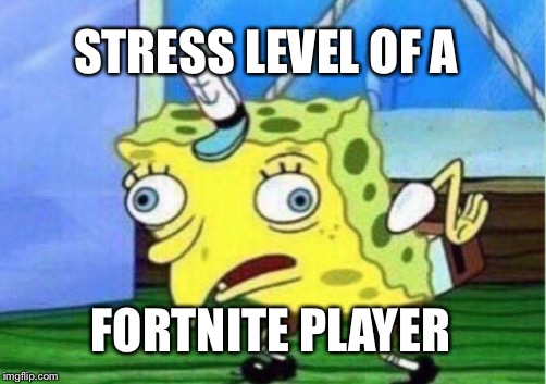 Mocking Spongebob Meme | STRESS LEVEL OF A; FORTNITE PLAYER | image tagged in memes,mocking spongebob | made w/ Imgflip meme maker