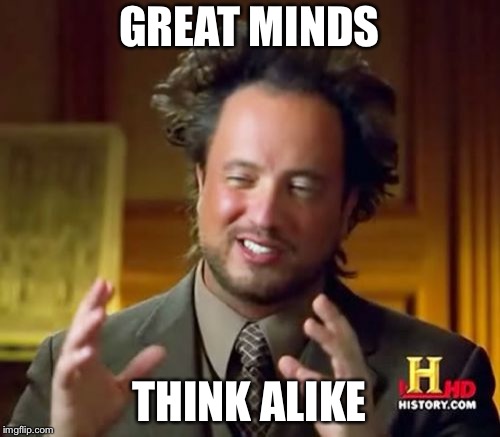 Ancient Aliens Meme | GREAT MINDS THINK ALIKE | image tagged in memes,ancient aliens | made w/ Imgflip meme maker