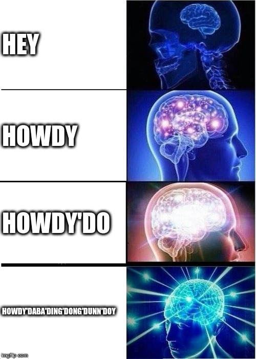 Expanding Brain | HEY; HOWDY; HOWDY'DO; HOWDY'DABA'DING'DONG'DUNN'DOY | image tagged in memes,expanding brain | made w/ Imgflip meme maker