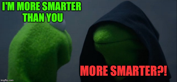 Sounded good at the time. | I'M MORE SMARTER THAN YOU; MORE SMARTER?! | image tagged in memes,evil kermit,smart,funny | made w/ Imgflip meme maker